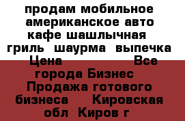 продам мобильное американское авто-кафе шашлычная, гриль, шаурма, выпечка › Цена ­ 1 500 000 - Все города Бизнес » Продажа готового бизнеса   . Кировская обл.,Киров г.